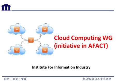 Cloud Computing WG (initiative in AFACT) Institute For Information Industry.
