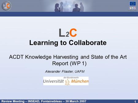 Review Meeting – INSEAD, Fontainebleau – 30 March 2007 1 L 2 C Learning to Collaborate ACDT Knowledge Harvesting and State of the Art Report (WP 1) Alexander.