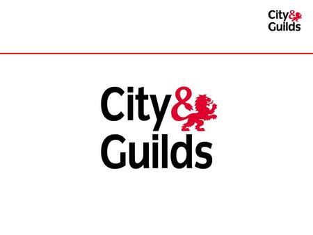 City & Guilds – 128 years young! Established 1878 Awarded Royal Charter in 1900 Not-for-profit – a registered charity Nearly 2 million learners in a year.
