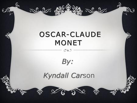 Oscar-claude Monet By: Kyndall Carson.