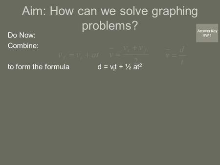 Aim: How can we solve graphing problems? Do Now: Combine: to form the formula d = v i t + ½ at 2 Answer Key HW 1.