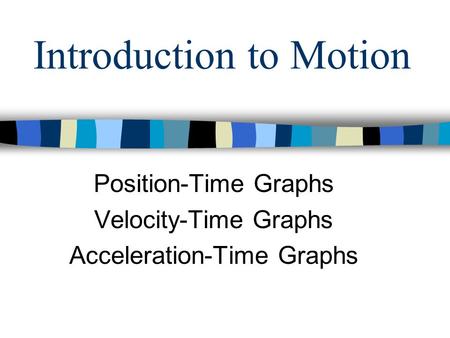 Introduction to Motion Position-Time Graphs Velocity-Time Graphs Acceleration-Time Graphs.