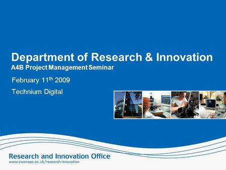 Department of Research & Innovation A4B Project Management Seminar February 11 th 2009 Technium Digital.