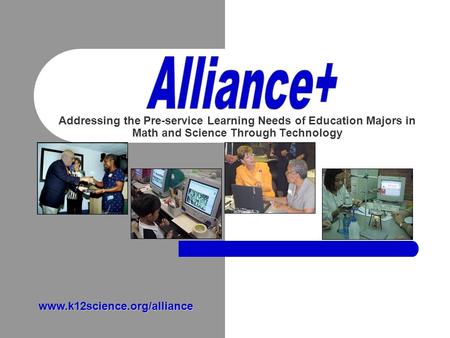 Addressing the Pre-service Learning Needs of Education Majors in Math and Science Through Technology www.k12science.org/alliance.