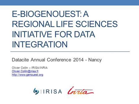 E-BIOGENOUEST: A REGIONAL LIFE SCIENCES INITIATIVE FOR DATA INTEGRATION Datacite Annual Conference 2014 - Nancy Olivier Collin – IRISA/INRIA