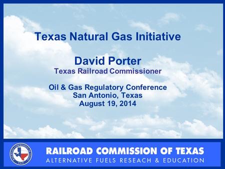 RAILROAD COMMISSION OF TEXAS Alternative Fuels Research & Education Division Texas Natural Gas Initiative David Porter Texas Railroad Commissioner Oil.