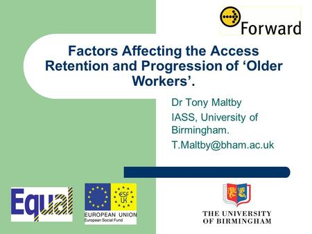 Factors Affecting the Access Retention and Progression of ‘Older Workers’. Dr Tony Maltby IASS, University of Birmingham.