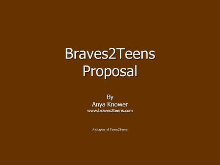 Braves2Teens Proposal By Anya Knower www.braves2teens.com A chapter of Teens2Teens.