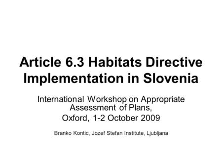 Article 6.3 Habitats Directive Implementation in Slovenia International Workshop on Appropriate Assessment of Plans, Oxford, 1-2 October 2009 Branko Kontic,