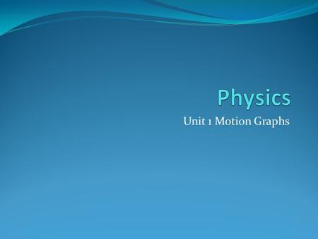 Physics Unit 1 Motion Graphs.