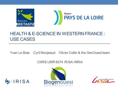 HEALTH & E-SCIENCE IN WESTERN FRANCE : USE CASES Yvan Le Bras Cyril Monjeaud Olivier Collin & the GenOuest team CNRS UMR 6074 IRISA-INRIA.