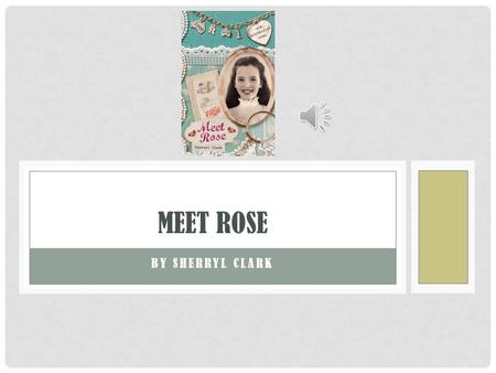 BY SHERRYL CLARK MEET ROSE WHAT IS IT ABOUT? Meet Rose is about a little girl who lives in Melbourne in the 1900s with her family and it is Rose’s lifelong.