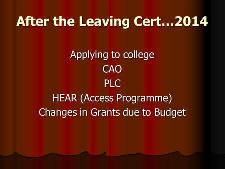 After the Leaving Cert…2014 Applying to college CAOPLC HEAR (Access Programme) Changes in Grants due to Budget.