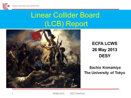 ECFA LCWS 26 May 2013 DESY Sachio Komamiya The University of Tokyo 1 26 May 2013 DESY Hamburg Linear Collider Board (LCB) Report.