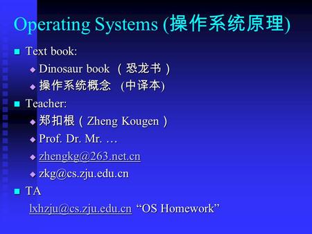 Operating Systems ( 操作系统原理 ) Text book: Text book:  Dinosaur book （恐龙书）  操作系统概念 ( 中译本 ) Teacher: Teacher:  郑扣根（ Zheng Kougen ）  Prof. Dr. Mr. … 