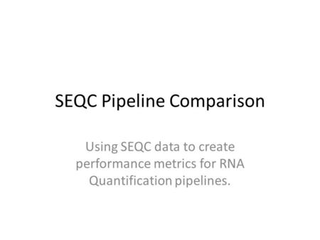 SEQC Pipeline Comparison Using SEQC data to create performance metrics for RNA Quantification pipelines.