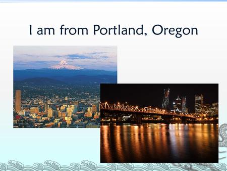 I am from Portland, Oregon. Portland is in the western United States Portland.