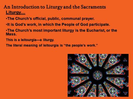 An Introduction to Liturgy and the Sacraments Liturgy… The Church’s official, public, communal prayer.The Church’s official, public, communal prayer. It.