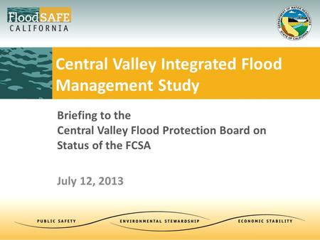 Briefing to the Central Valley Flood Protection Board on Status of the FCSA July 12, 2013 Central Valley Integrated Flood Management Study.