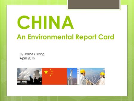 CHINA An Environmental Report Card By James Jiang April 2015.