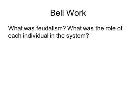 Bell Work What was feudalism? What was the role of each individual in the system?
