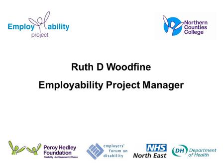 Ruth D Woodfine Employability Project Manager. Percy Hedley Foundation: “Aims to promote the rights, needs and aspirations of disabled people through.