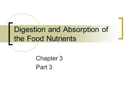 Digestion and Absorption of the Food Nutrients Chapter 3 Part 3.