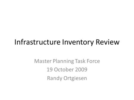 Infrastructure Inventory Review Master Planning Task Force 19 October 2009 Randy Ortgiesen.