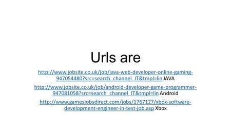 Urls are  947054480?src=search_channel_IT&tmpl=linhttp://www.jobsite.co.uk/job/java-web-developer-online-gaming-
