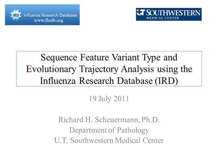 Www.fludb.org Sequence Feature Variant Type and Evolutionary Trajectory Analysis using the Influenza Research Database (IRD) 19 July 2011 Richard H. Scheuermann,
