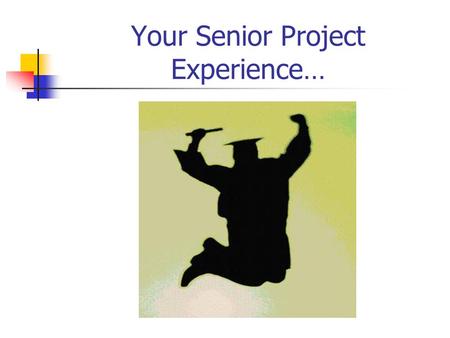 Your Senior Project Experience…. What do you need to know? 1.Submit Project Proposal (form online) 2.Write Letter of Commitment (form online) 3.Start.
