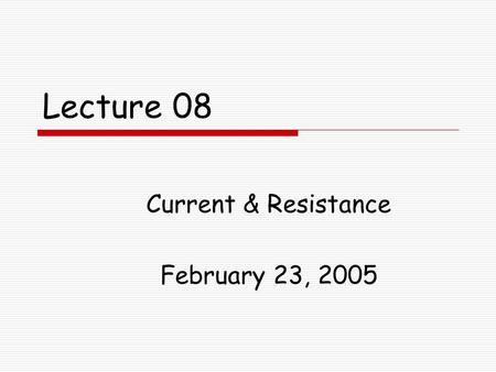 Lecture 08 Current & Resistance February 23, 2005.
