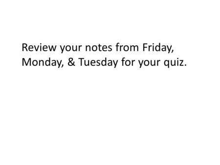 Review your notes from Friday, Monday, & Tuesday for your quiz.
