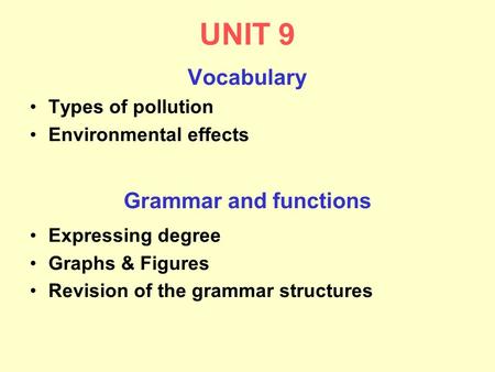 UNIT 9 Vocabulary Types of pollution Environmental effects Grammar and functions Expressing degree Graphs & Figures Revision of the grammar structures.