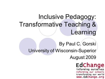 1 Inclusive Pedagogy: Transformative Teaching & Learning By Paul C. Gorski University of Wisconsin-Superior August 2009.