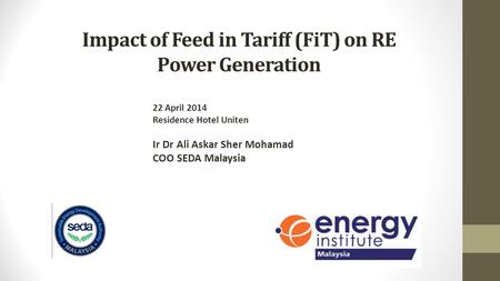 Impact of Feed in Tariff (FiT) on RE Power Generation 22 April 2014 Residence Hotel Uniten Ir Dr Ali Askar Sher Mohamad COO SEDA Malaysia.