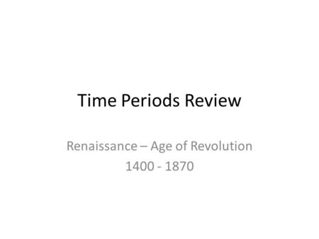 Time Periods Review Renaissance – Age of Revolution 1400 - 1870.