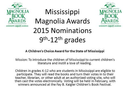 Mississippi Magnolia Awards 2015 Nominations 9 th -12 th grades A Children's Choice Award for the State of Mississippi Mission: To introduce the children.
