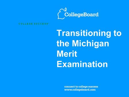 C O L L E G E S U C C E S S ™ Transitioning to the Michigan Merit Examination.