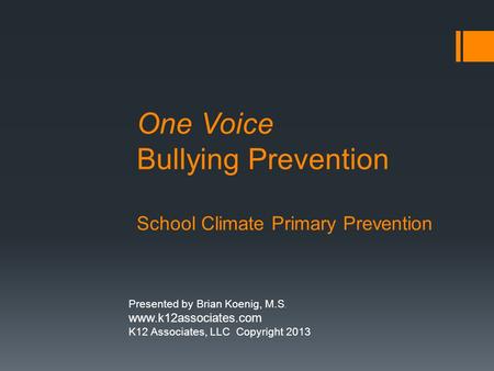 One Voice Bullying Prevention School Climate Primary Prevention Presented by Brian Koenig, M.S. www.k12associates.com K12 Associates, LLC Copyright 2013.