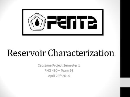 Reservoir Characterization Capstone Project Semester 1 PNG 490 – Team 26 April 29 th 2014.
