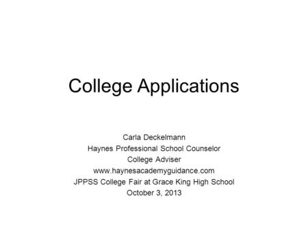 College Applications Carla Deckelmann Haynes Professional School Counselor College Adviser www.haynesacademyguidance.com JPPSS College Fair at Grace King.