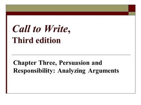 Call to Write, Third edition Chapter Three, Persuasion and Responsibility: Analyzing Arguments.