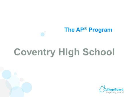 The AP ® Program Coventry High School. Advanced Placement Program ® (AP ® ) courses are college-level courses offered in high school. AP courses reflect.