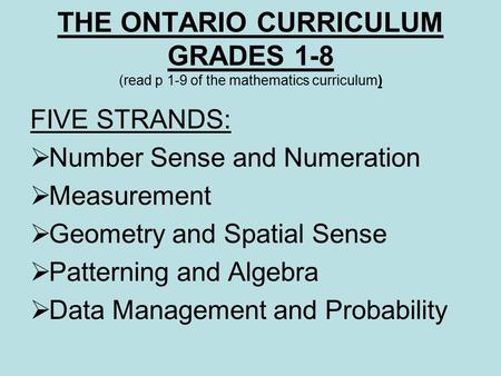 THE ONTARIO CURRICULUM GRADES 1-8 (read p 1-9 of the mathematics curriculum) FIVE STRANDS:  Number Sense and Numeration  Measurement  Geometry and Spatial.