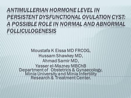 Moustafa K Eissa MD FRCOG, Hussam Shawkey MD, Ahmad Samir MD, Yasser el-Mazney MBChB Department of Obstetrics & Gynaecology, Minia University and Minia.