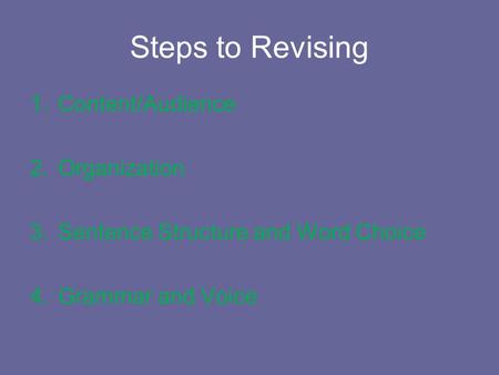Steps to Revising 1.Content/Audience 2.Organization 3.Sentence Structure and Word Choice 4.Grammar and Voice.