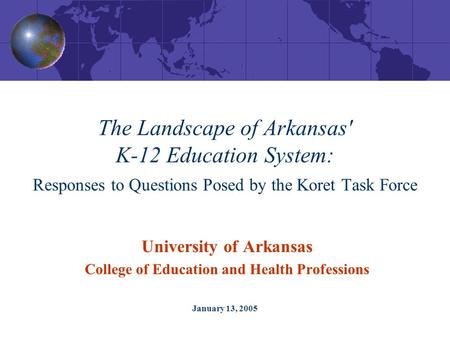 January 13, 2005 The Landscape of Arkansas' K-12 Education System: Responses to Questions Posed by the Koret Task Force University of Arkansas College.