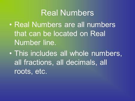 Real Numbers Real Numbers are all numbers that can be located on Real Number line. This includes all whole numbers, all fractions, all decimals, all roots,