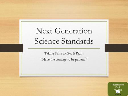 Next Generation Science Standards Taking Time to Get It Right “Have the courage to be patient!” Presentation Font: Ar Cena.